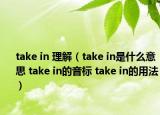 take in 理解（take in是什么意思 take in的音標(biāo) take in的用法）