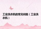 工業(yè)洗衣機(jī)的常見問題（工業(yè)洗衣機(jī)）