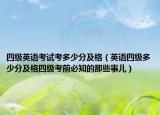 四級英語考試考多少分及格（英語四級多少分及格四級考前必知的那些事兒）