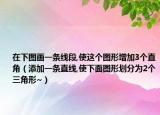 在下圖畫一條線段,使這個圖形增加3個直角（添加一條直線,使下面圖形劃分為2個三角形~）
