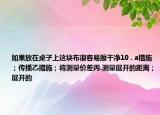 如果放在桌子上這塊布很容易擦干凈10 . a措施；傳播乙措施；將測量價差丙.測量展開的距離；展開的