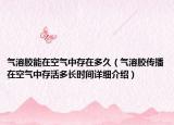 氣溶膠能在空氣中存在多久（氣溶膠傳播在空氣中存活多長時間詳細介紹）