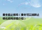 麥冬能止咳嗎（麥冬可以潤肺止咳化痰嗎詳細介紹）