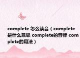 complete 怎么讀音（complete是什么意思 complete的音標(biāo) complete的用法）