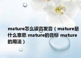 mature怎么讀音發(fā)音（mature是什么意思 mature的音標 mature的用法）