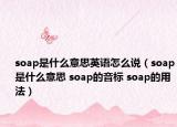 soap是什么意思英語怎么說（soap是什么意思 soap的音標(biāo) soap的用法）