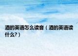 酒的英語(yǔ)怎么讀音（酒的英語(yǔ)讀什么?）
