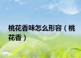桃花香味怎么形容（桃花香）