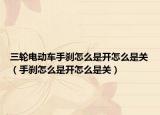 三輪電動車手剎怎么是開怎么是關(guān)（手剎怎么是開怎么是關(guān)）