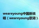weareyoung中國新說唱（weareyoung歌詞）