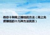 教你十種網(wǎng)上賺錢(qián)的方法（網(wǎng)上免費(fèi)賺錢(qián)的十幾種方法優(yōu)質(zhì)）