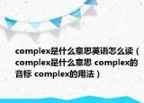 complex是什么意思英語怎么讀（complex是什么意思 complex的音標(biāo) complex的用法）