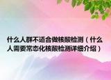 什么人群不適合做核酸檢測(cè)（什么人需要常態(tài)化核酸檢測(cè)詳細(xì)介紹）