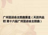廣州亞運會主題曲重逢（天涯共此時 第十六屆廣州亞運會主題曲）