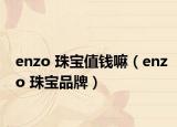 enzo 珠寶值錢嘛（enzo 珠寶品牌）