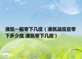 液氮一般零下幾度（液氮溫度是零下多少度 液氮零下幾度）