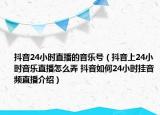 抖音24小時(shí)直播的音樂號（抖音上24小時(shí)音樂直播怎么弄 抖音如何24小時(shí)掛音頻直播介紹）