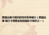 美國運通卡組織的特許收單銀行（美國運通 銀行卡清算業(yè)務(wù)的國際卡組織之一）