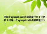 電腦上synaptics定點裝置是什么（任務欄上出現(xiàn)一個synaptics定點裝置是什么）