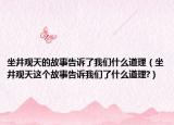 坐井觀天的故事告訴了我們什么道理（坐井觀天這個故事告訴我們了什么道理?）