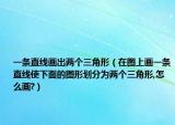 一條直線畫出兩個三角形（在圖上畫一條直線使下面的圖形劃分為兩個三角形,怎么畫?）