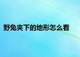 野兔夾下的地形怎么看