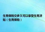 生育保險交多久可以享受生育津貼（生育保險）