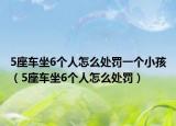 5座車坐6個人怎么處罰一個小孩（5座車坐6個人怎么處罰）