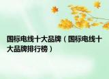 國標(biāo)電線十大品牌（國標(biāo)電線十大品牌排行榜）