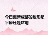今日更新成都的地形是平原還是盆地