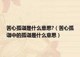 苦心孤詣是什么意思?（苦心孤詣中的孤詣是什么意思）