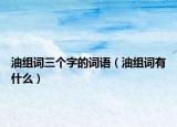 油組詞三個(gè)字的詞語(yǔ)（油組詞有什么）