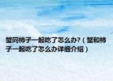 蟹同柿子一起吃了怎么辦?（蟹和柿子一起吃了怎么辦詳細介紹）