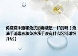免洗洗手液和免洗消毒液是一樣的嗎（免洗手消毒液和免洗洗手液有什么區(qū)別詳細介紹）