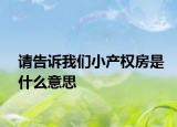 請告訴我們小產(chǎn)權(quán)房是什么意思