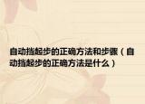 自動擋起步的正確方法和步驟（自動擋起步的正確方法是什么）