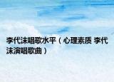 李代沫唱歌水平（心理素質(zhì) 李代沫演唱歌曲）