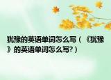 猶豫的英語(yǔ)單詞怎么寫（《猶豫》的英語(yǔ)單詞怎么寫?）