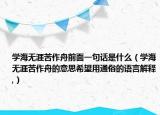 學(xué)海無涯苦作舟前面一句話是什么（學(xué)海無涯苦作舟的意思希望用通俗的語(yǔ)言解釋,）