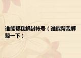 誰能幫我解封帳號（誰能幫我解釋一下）