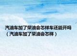 汽油車(chē)加了柴油會(huì)怎樣車(chē)還能開(kāi)嗎（汽油車(chē)加了柴油會(huì)怎樣）