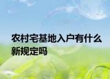農村宅基地入戶有什么新規(guī)定嗎