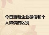 今日更新企業(yè)微信和個人微信的區(qū)別