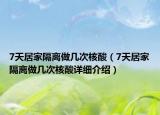 7天居家隔離做幾次核酸（7天居家隔離做幾次核酸詳細(xì)介紹）