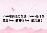 loan用英語(yǔ)怎么說(shuō)（loan是什么意思 loan的音標(biāo) loan的用法）