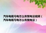 汽車電瓶虧電怎么恢復電量視頻（汽車電瓶虧電怎么恢復電量）