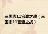 三國志11官渡之戰(zhàn)（三國志11官渡之戰(zhàn)）
