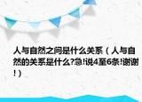 人與自然之間是什么關(guān)系（人與自然的關(guān)系是什么?急!說4至6條!謝謝!）