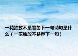 一花獨(dú)放不是春的下一句詩(shī)句是什么（一花獨(dú)放不是春下一句）