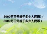 8000萬(wàn)日元等于多少人民幣?（8000萬(wàn)日元等于多少人民幣）